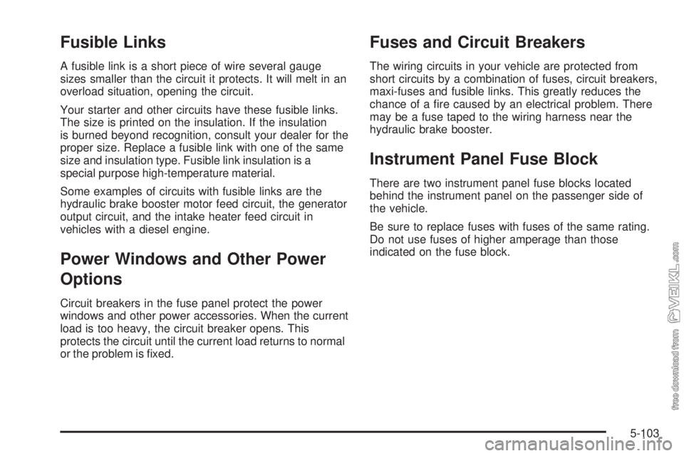 CHEVROLET KODIAK 2008  Owners Manual Fusible Links
A fusible link is a short piece of wire several gauge
sizes smaller than the circuit it protects. It will melt in an
overload situation, opening the circuit.
Your starter and other circu