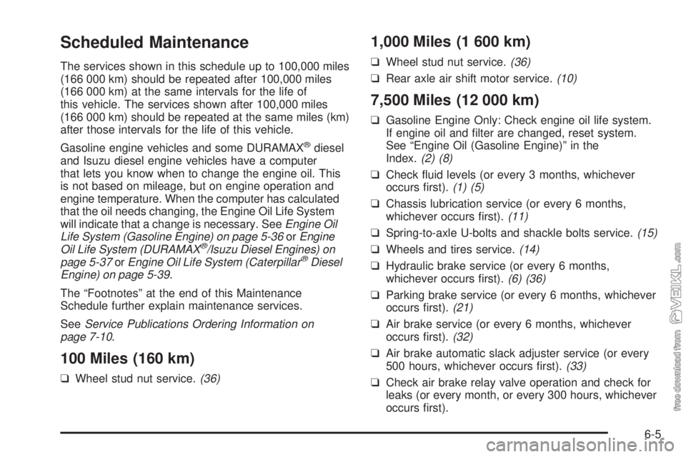 CHEVROLET KODIAK 2008 Owners Manual Scheduled Maintenance
The services shown in this schedule up to 100,000 miles
(166 000 km) should be repeated after 100,000 miles
(166 000 km) at the same intervals for the life of
this vehicle. The s CHEVROLET KODIAK 2008 Owners Manual Scheduled Maintenance
The services shown in this schedule up to 100,000 miles
(166 000 km) should be repeated after 100,000 miles
(166 000 km) at the same intervals for the life of
this vehicle. The s
