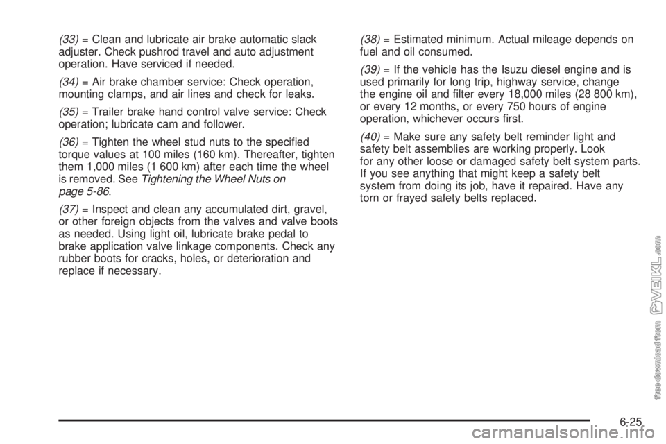 CHEVROLET KODIAK 2008 Owners Manual (33)= Clean and lubricate air brake automatic slack
adjuster. Check pushrod travel and auto adjustment
operation. Have serviced if needed.
(34)= Air brake chamber service: Check operation,
mounting cl