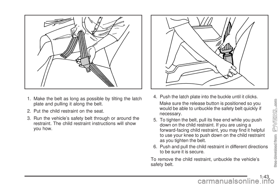 CHEVROLET KODIAK 2008 Service Manual 1. Make the belt as long as possible by tilting the latch
plate and pulling it along the belt.
2. Put the child restraint on the seat.
3. Run the vehicle’s safety belt through or around the
restrain