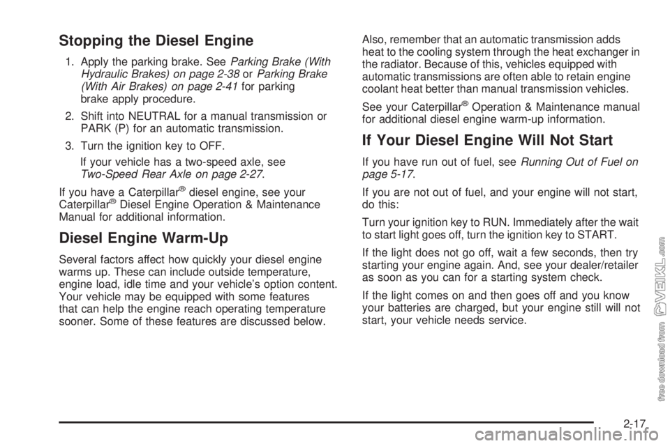 CHEVROLET KODIAK 2008 Owners Manual Stopping the Diesel Engine
1. Apply the parking brake. SeeParking Brake (With
Hydraulic Brakes) on page 2-38orParking Brake
(With Air Brakes) on page 2-41for parking
brake apply procedure.
2. Shift in CHEVROLET KODIAK 2008 Owners Manual Stopping the Diesel Engine
1. Apply the parking brake. SeeParking Brake (With
Hydraulic Brakes) on page 2-38orParking Brake
(With Air Brakes) on page 2-41for parking
brake apply procedure.
2. Shift in