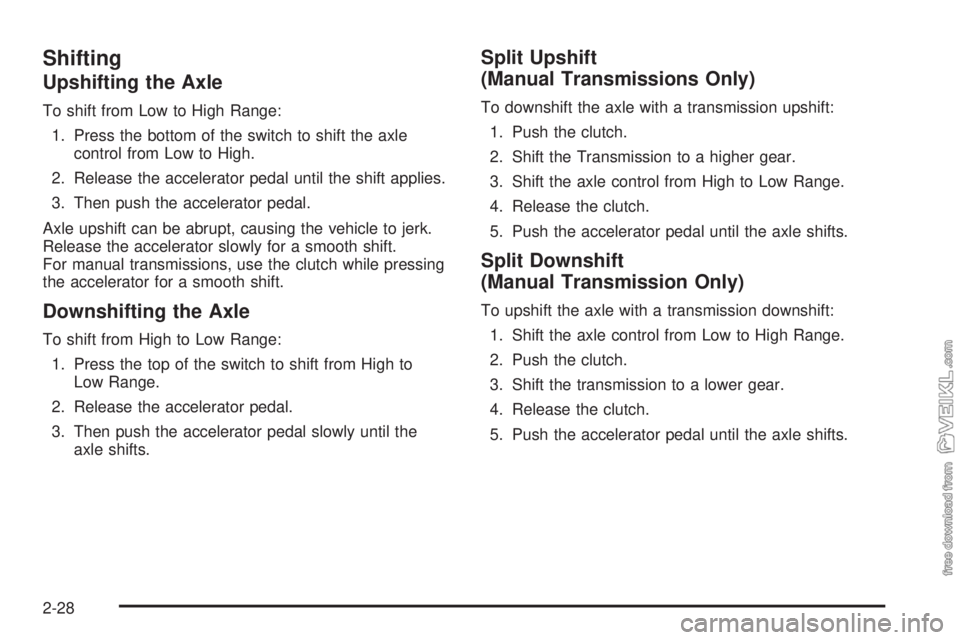 CHEVROLET KODIAK 2008 Owners Manual Shifting
Upshifting the Axle
To shift from Low to High Range:
1. Press the bottom of the switch to shift the axle
control from Low to High.
2. Release the accelerator pedal until the shift applies.
3. CHEVROLET KODIAK 2008 Owners Manual Shifting
Upshifting the Axle
To shift from Low to High Range:
1. Press the bottom of the switch to shift the axle
control from Low to High.
2. Release the accelerator pedal until the shift applies.
3.