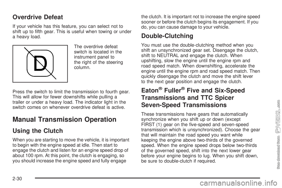 CHEVROLET KODIAK 2008 Owners Manual Overdrive Defeat
If your vehicle has this feature, you can select not to
shift up to fifth gear. This is useful when towing or under
a heavy load.
The overdrive defeat
switch is located in the
instru CHEVROLET KODIAK 2008 Owners Manual Overdrive Defeat
If your vehicle has this feature, you can select not to
shift up to fifth gear. This is useful when towing or under
a heavy load.
The overdrive defeat
switch is located in the
instru