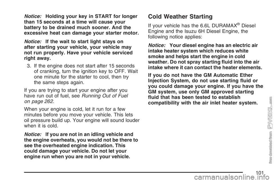CHEVROLET KODIAK 2007 Owners Manual Notice:Holding your key in START for longer
than 15 seconds at a time will cause your
battery to be drained much sooner. And the
excessive heat can damage your starter motor.
Notice:If the wait to sta CHEVROLET KODIAK 2007 Owners Manual Notice:Holding your key in START for longer
than 15 seconds at a time will cause your
battery to be drained much sooner. And the
excessive heat can damage your starter motor.
Notice:If the wait to sta