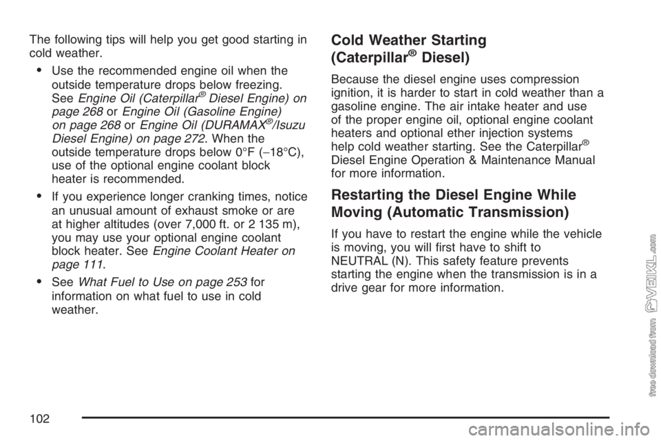 CHEVROLET KODIAK 2007 Owners Manual The following tips will help you get good starting in
cold weather.
•Use the recommended engine oil when the
outside temperature drops below freezing.
SeeEngine Oil (Caterpillar
®Diesel Engine) on
CHEVROLET KODIAK 2007 Owners Manual The following tips will help you get good starting in
cold weather.
•Use the recommended engine oil when the
outside temperature drops below freezing.
SeeEngine Oil (Caterpillar
®Diesel Engine) on