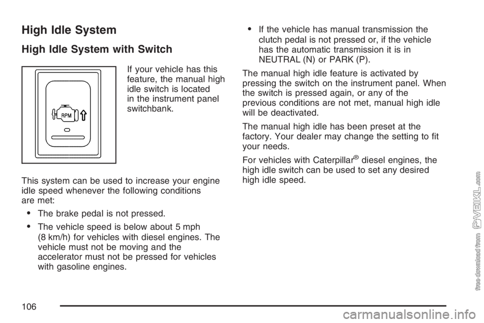 CHEVROLET KODIAK 2007 Owners Manual High Idle System
High Idle System with Switch
If your vehicle has this
feature, the manual high
idle switch is located
in the instrument panel
switchbank.
This system can be used to increase your engi CHEVROLET KODIAK 2007 Owners Manual High Idle System
High Idle System with Switch
If your vehicle has this
feature, the manual high
idle switch is located
in the instrument panel
switchbank.
This system can be used to increase your engi