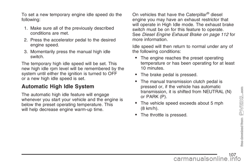 CHEVROLET KODIAK 2007 Owners Manual To set a new temporary engine idle speed do the
following:
1. Make sure all of the previously described
conditions are met.
2. Press the accelerator pedal to the desired
engine speed.
3. Momentarily p CHEVROLET KODIAK 2007 Owners Manual To set a new temporary engine idle speed do the
following:
1. Make sure all of the previously described
conditions are met.
2. Press the accelerator pedal to the desired
engine speed.
3. Momentarily p