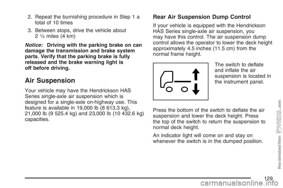 CHEVROLET KODIAK 2007 Owners Manual 2. Repeat the burnishing procedure in Step 1 a
total of 10 times
3. Between stops, drive the vehicle about
2
1⁄2miles (4 km)
Notice:Driving with the parking brake on can
damage the transmission and CHEVROLET KODIAK 2007 Owners Manual 2. Repeat the burnishing procedure in Step 1 a
total of 10 times
3. Between stops, drive the vehicle about
2
1⁄2miles (4 km)
Notice:Driving with the parking brake on can
damage the transmission and