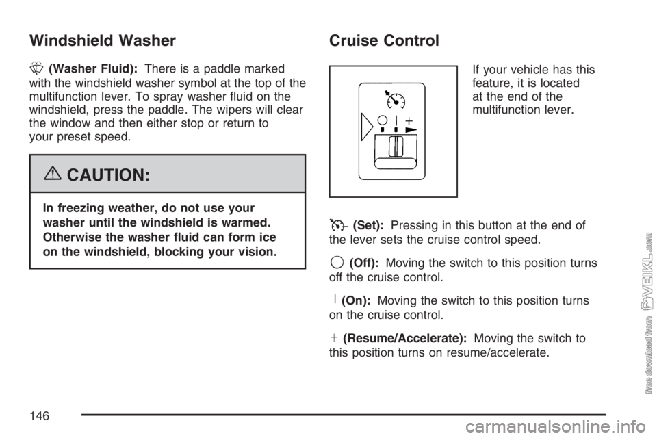 CHEVROLET KODIAK 2007 Owners Manual Windshield Washer
L(Washer Fluid):There is a paddle marked
with the windshield washer symbol at the top of the
multifunction lever. To spray washer fluid on the
windshield, press the paddle. The wipe CHEVROLET KODIAK 2007 Owners Manual Windshield Washer
L(Washer Fluid):There is a paddle marked
with the windshield washer symbol at the top of the
multifunction lever. To spray washer fluid on the
windshield, press the paddle. The wipe