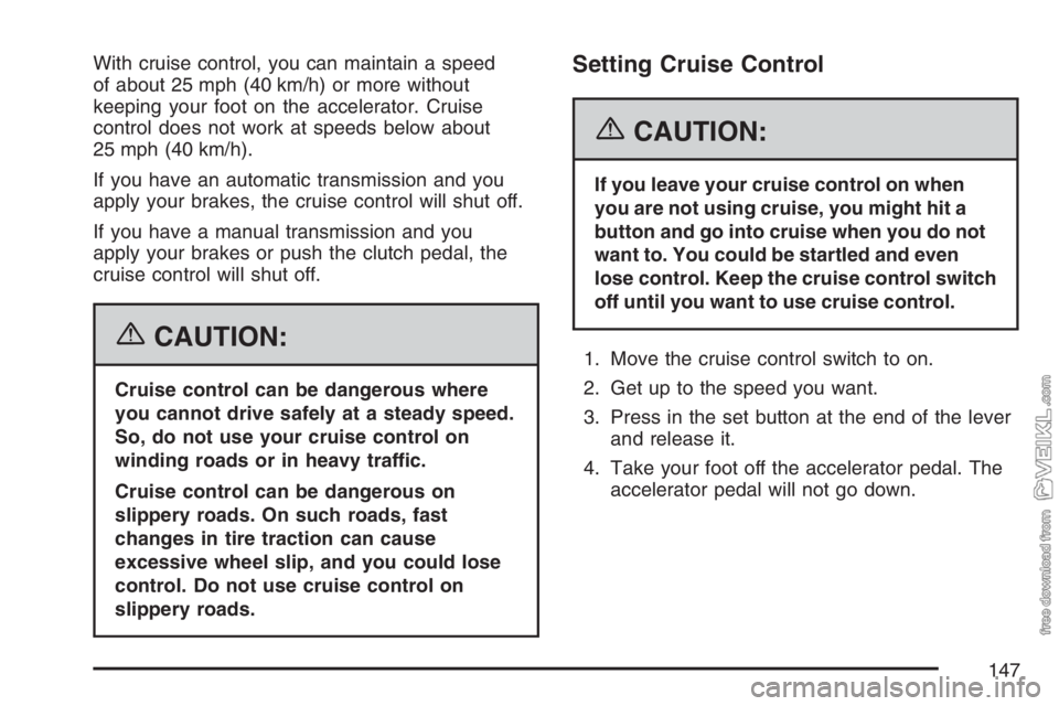 CHEVROLET KODIAK 2007 Owners Manual With cruise control, you can maintain a speed
of about 25 mph (40 km/h) or more without
keeping your foot on the accelerator. Cruise
control does not work at speeds below about
25 mph (40 km/h).
If yo CHEVROLET KODIAK 2007 Owners Manual With cruise control, you can maintain a speed
of about 25 mph (40 km/h) or more without
keeping your foot on the accelerator. Cruise
control does not work at speeds below about
25 mph (40 km/h).
If yo