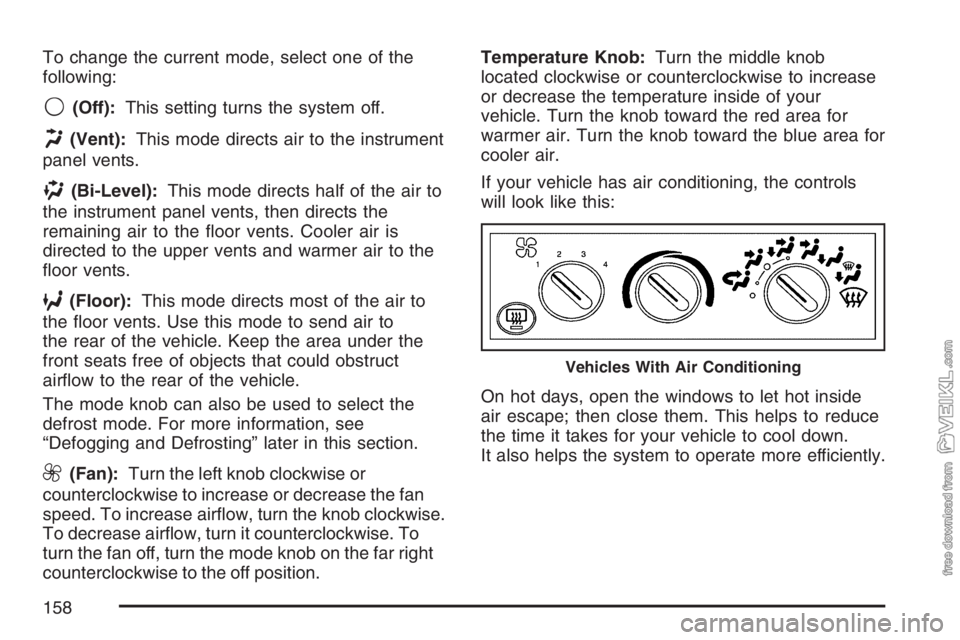 CHEVROLET KODIAK 2007 Owners Manual To change the current mode, select one of the
following:
9(Off):This setting turns the system off.
H(Vent):This mode directs air to the instrument
panel vents.
)(Bi-Level):This mode directs half of th CHEVROLET KODIAK 2007 Owners Manual To change the current mode, select one of the
following:
9(Off):This setting turns the system off.
H(Vent):This mode directs air to the instrument
panel vents.
)(Bi-Level):This mode directs half of th