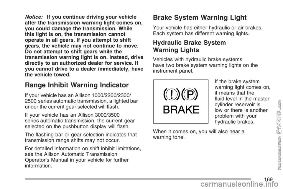 CHEVROLET KODIAK 2007  Owners Manual Notice:If you continue driving your vehicle
after the transmission warning light comes on,
you could damage the transmission. While
this light is on, the transmission cannot
operate in all gears. If y