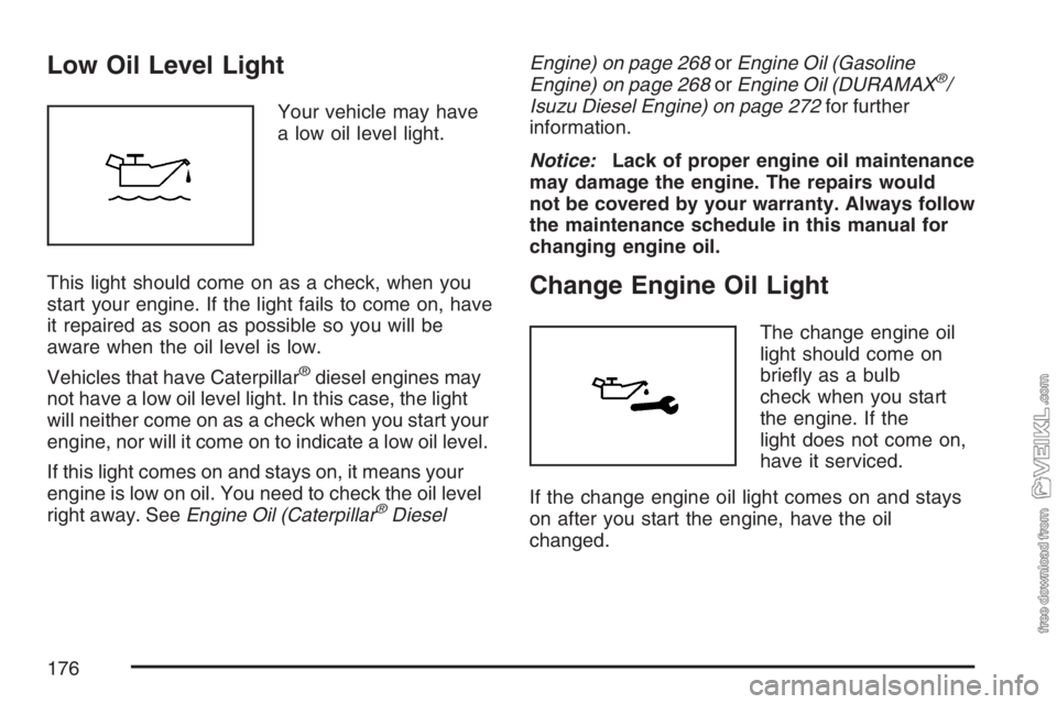 CHEVROLET KODIAK 2007 User Guide Low Oil Level Light
Your vehicle may have
a low oil level light.
This light should come on as a check, when you
start your engine. If the light fails to come on, have
it repaired as soon as possible s