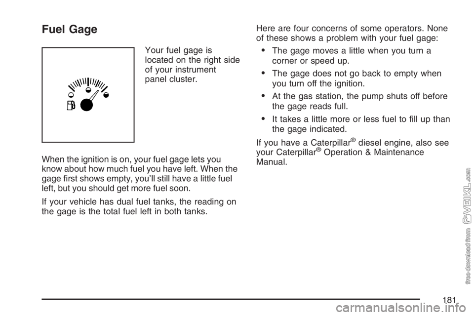 CHEVROLET KODIAK 2007 Owners Manual Fuel Gage
Your fuel gage is
located on the right side
of your instrument
panel cluster.
When the ignition is on, your fuel gage lets you
know about how much fuel you have left. When the
gage first sh CHEVROLET KODIAK 2007 Owners Manual Fuel Gage
Your fuel gage is
located on the right side
of your instrument
panel cluster.
When the ignition is on, your fuel gage lets you
know about how much fuel you have left. When the
gage first sh