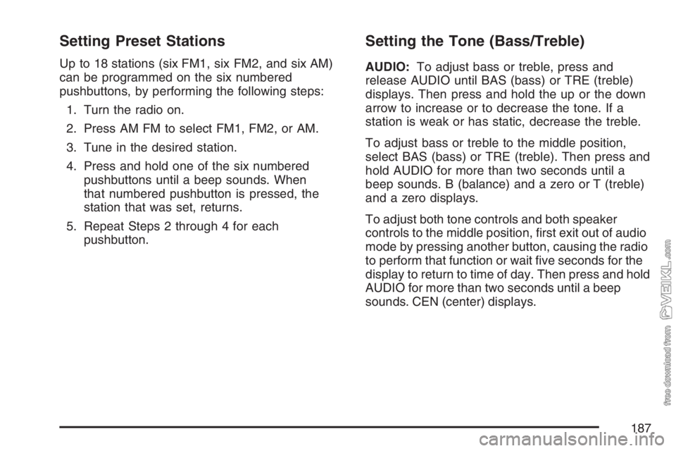 CHEVROLET KODIAK 2007 Owners Manual Setting Preset Stations
Up to 18 stations (six FM1, six FM2, and six AM)
can be programmed on the six numbered
pushbuttons, by performing the following steps:
1. Turn the radio on.
2. Press AM FM to s CHEVROLET KODIAK 2007 Owners Manual Setting Preset Stations
Up to 18 stations (six FM1, six FM2, and six AM)
can be programmed on the six numbered
pushbuttons, by performing the following steps:
1. Turn the radio on.
2. Press AM FM to s