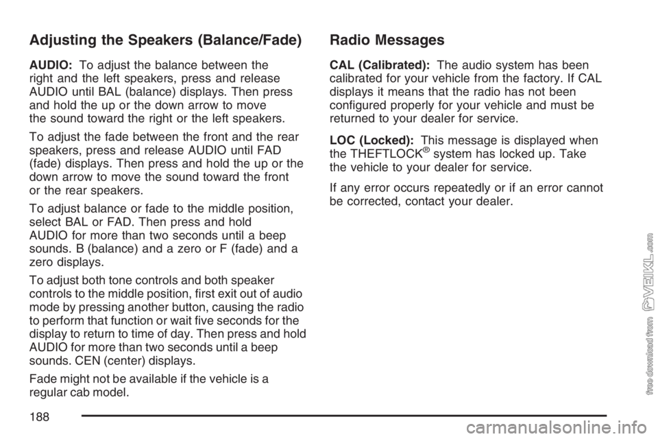 CHEVROLET KODIAK 2007 Owners Manual Adjusting the Speakers (Balance/Fade)
AUDIO:To adjust the balance between the
right and the left speakers, press and release
AUDIO until BAL (balance) displays. Then press
and hold the up or the down CHEVROLET KODIAK 2007 Owners Manual Adjusting the Speakers (Balance/Fade)
AUDIO:To adjust the balance between the
right and the left speakers, press and release
AUDIO until BAL (balance) displays. Then press
and hold the up or the down