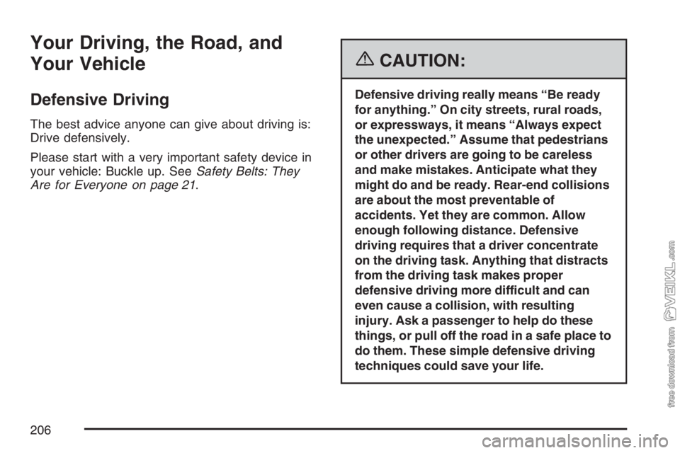 CHEVROLET KODIAK 2007 Owners Manual Your Driving, the Road, and
Your Vehicle
Defensive Driving
The best advice anyone can give about driving is:
Drive defensively.
Please start with a very important safety device in
your vehicle: Buckle CHEVROLET KODIAK 2007 Owners Manual Your Driving, the Road, and
Your Vehicle
Defensive Driving
The best advice anyone can give about driving is:
Drive defensively.
Please start with a very important safety device in
your vehicle: Buckle