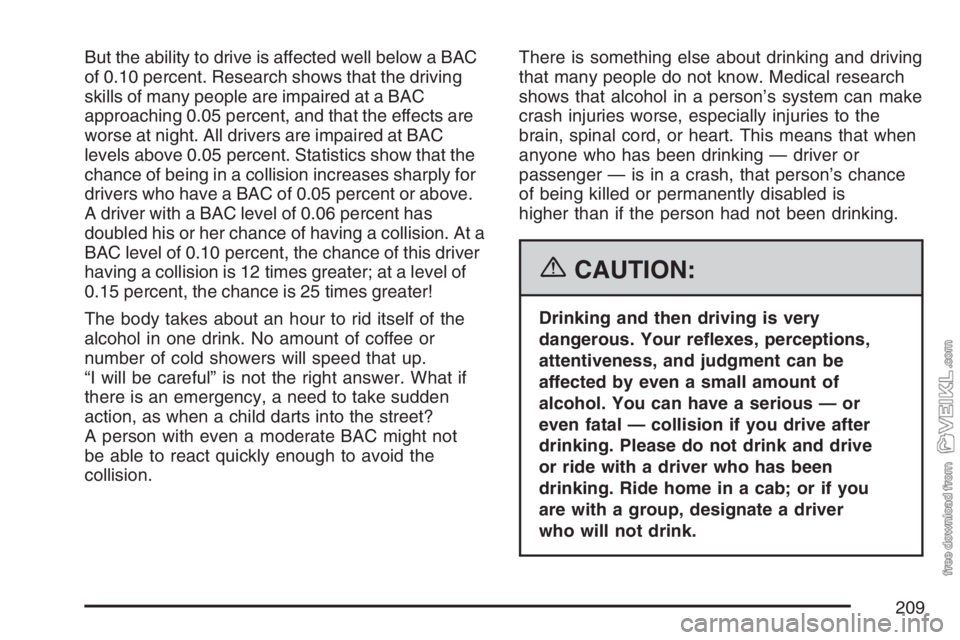 CHEVROLET KODIAK 2007 Owners Manual But the ability to drive is affected well below a BAC
of 0.10 percent. Research shows that the driving
skills of many people are impaired at a BAC
approaching 0.05 percent, and that the effects are
wo CHEVROLET KODIAK 2007 Owners Manual But the ability to drive is affected well below a BAC
of 0.10 percent. Research shows that the driving
skills of many people are impaired at a BAC
approaching 0.05 percent, and that the effects are
wo