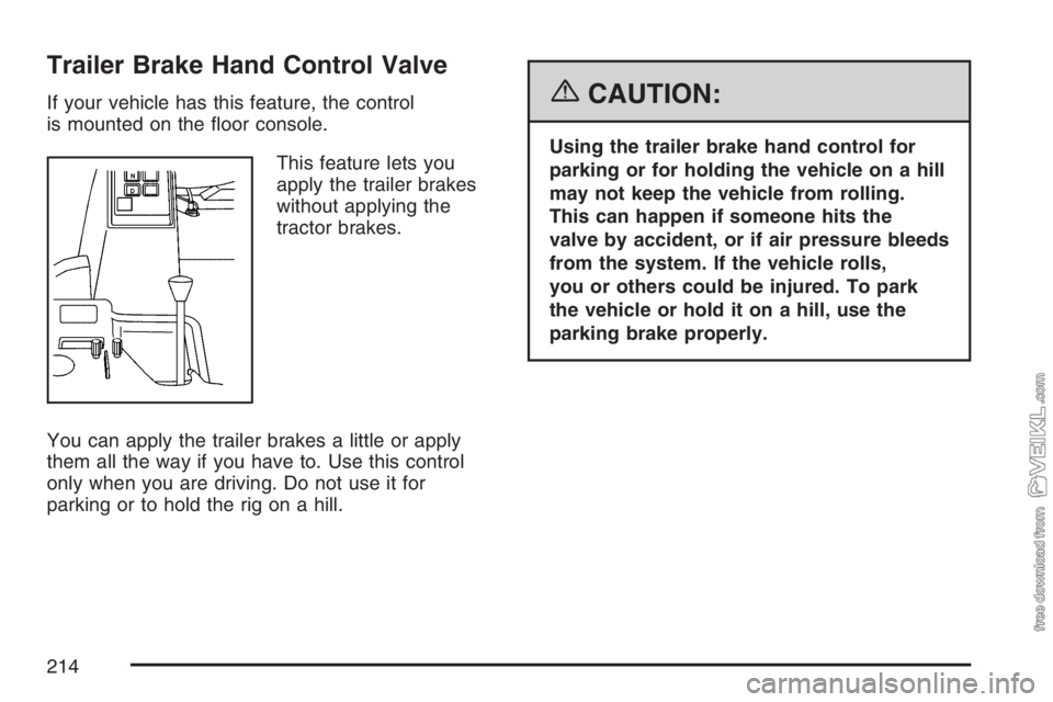 CHEVROLET KODIAK 2007 Owners Manual Trailer Brake Hand Control Valve
If your vehicle has this feature, the control
is mounted on the floor console.
This feature lets you
apply the trailer brakes
without applying the
tractor brakes.
You CHEVROLET KODIAK 2007 Owners Manual Trailer Brake Hand Control Valve
If your vehicle has this feature, the control
is mounted on the floor console.
This feature lets you
apply the trailer brakes
without applying the
tractor brakes.
You