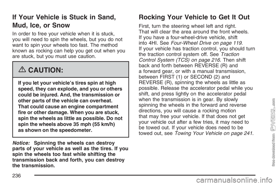 CHEVROLET KODIAK 2007 Owners Manual If Your Vehicle is Stuck in Sand,
Mud, Ice, or Snow
In order to free your vehicle when it is stuck,
you will need to spin the wheels, but you do not
want to spin your wheels too fast. The method
known CHEVROLET KODIAK 2007 Owners Manual If Your Vehicle is Stuck in Sand,
Mud, Ice, or Snow
In order to free your vehicle when it is stuck,
you will need to spin the wheels, but you do not
want to spin your wheels too fast. The method
known