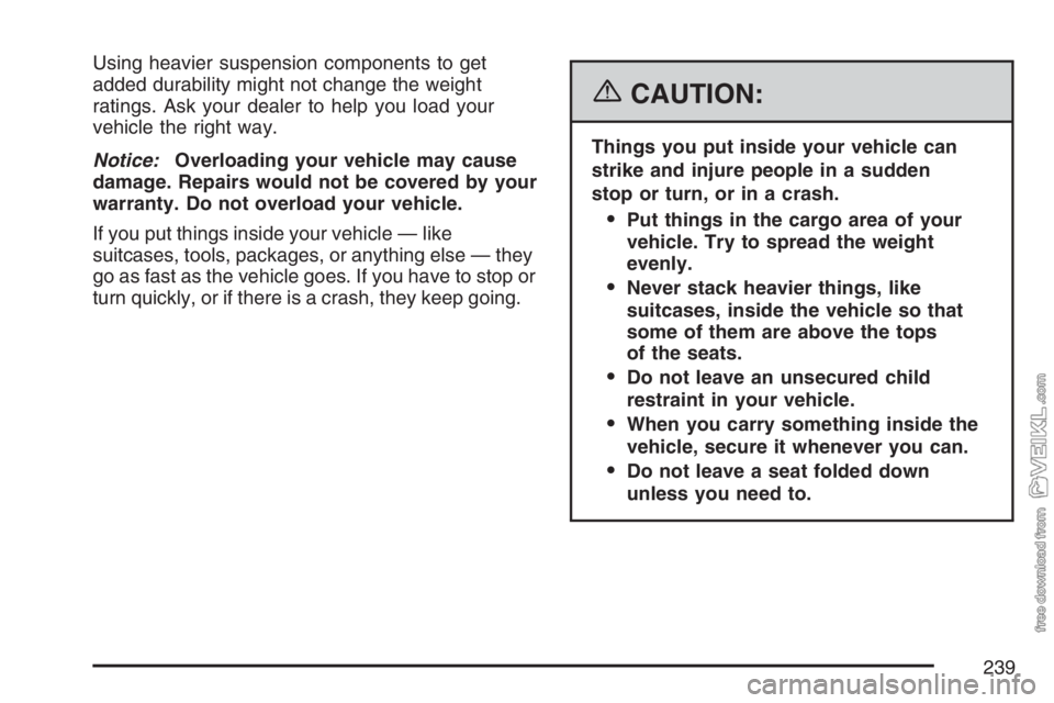 CHEVROLET KODIAK 2007 Owners Manual Using heavier suspension components to get
added durability might not change the weight
ratings. Ask your dealer to help you load your
vehicle the right way.
Notice:Overloading your vehicle may cause
CHEVROLET KODIAK 2007 Owners Manual Using heavier suspension components to get
added durability might not change the weight
ratings. Ask your dealer to help you load your
vehicle the right way.
Notice:Overloading your vehicle may cause