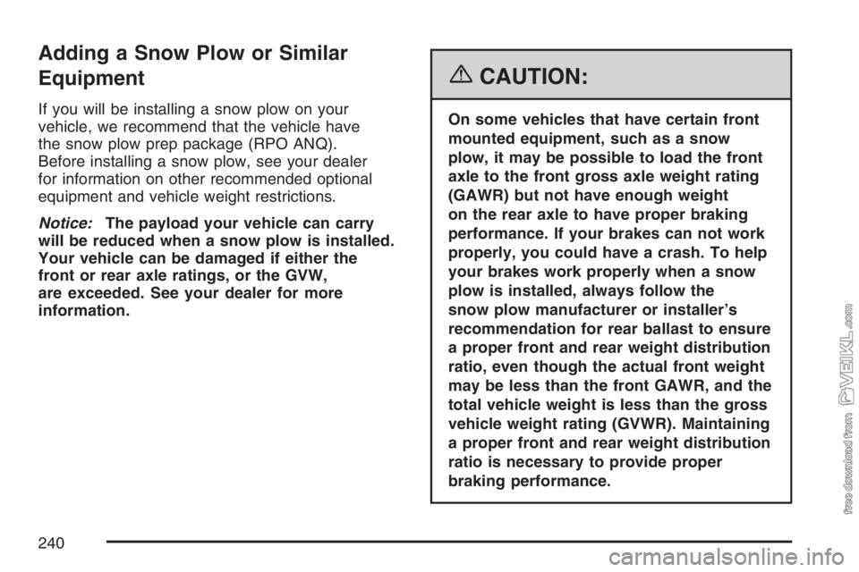 CHEVROLET KODIAK 2007 Owners Manual Adding a Snow Plow or Similar
Equipment
If you will be installing a snow plow on your
vehicle, we recommend that the vehicle have
the snow plow prep package (RPO ANQ).
Before installing a snow plow, s CHEVROLET KODIAK 2007 Owners Manual Adding a Snow Plow or Similar
Equipment
If you will be installing a snow plow on your
vehicle, we recommend that the vehicle have
the snow plow prep package (RPO ANQ).
Before installing a snow plow, s