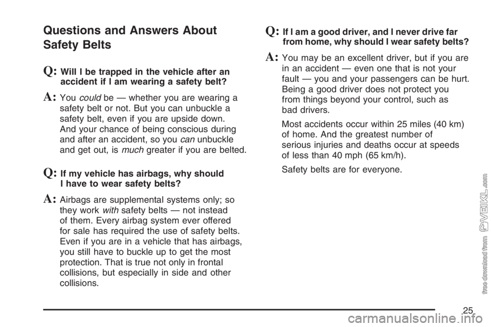 CHEVROLET KODIAK 2007 Owners Manual Questions and Answers About
Safety Belts
Q:Will I be trapped in the vehicle after an
accident if I am wearing a safety belt?
A:Youcouldbe — whether you are wearing a
safety belt or not. But you can CHEVROLET KODIAK 2007 Owners Manual Questions and Answers About
Safety Belts
Q:Will I be trapped in the vehicle after an
accident if I am wearing a safety belt?
A:Youcouldbe — whether you are wearing a
safety belt or not. But you can
