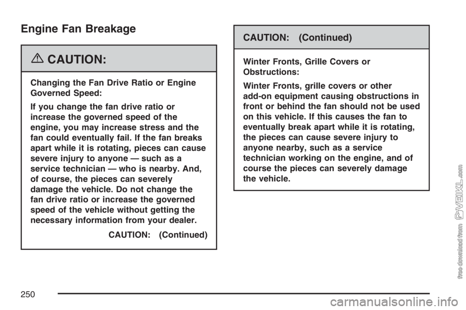 CHEVROLET KODIAK 2007 Owners Manual Engine Fan Breakage
{CAUTION:
Changing the Fan Drive Ratio or Engine
Governed Speed:
If you change the fan drive ratio or
increase the governed speed of the
engine, you may increase stress and the
fan CHEVROLET KODIAK 2007 Owners Manual Engine Fan Breakage
{CAUTION:
Changing the Fan Drive Ratio or Engine
Governed Speed:
If you change the fan drive ratio or
increase the governed speed of the
engine, you may increase stress and the
fan