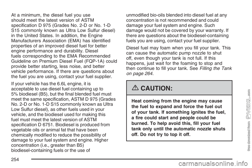 CHEVROLET KODIAK 2007 Owners Manual At a minimum, the diesel fuel you use
should meet the latest version of ASTM
specification D 975 (Grades No. 2-D or No. 1-D
S15 commonly known as Ultra Low Sulfur diesel)
in the United States. In add CHEVROLET KODIAK 2007 Owners Manual At a minimum, the diesel fuel you use
should meet the latest version of ASTM
specification D 975 (Grades No. 2-D or No. 1-D
S15 commonly known as Ultra Low Sulfur diesel)
in the United States. In add