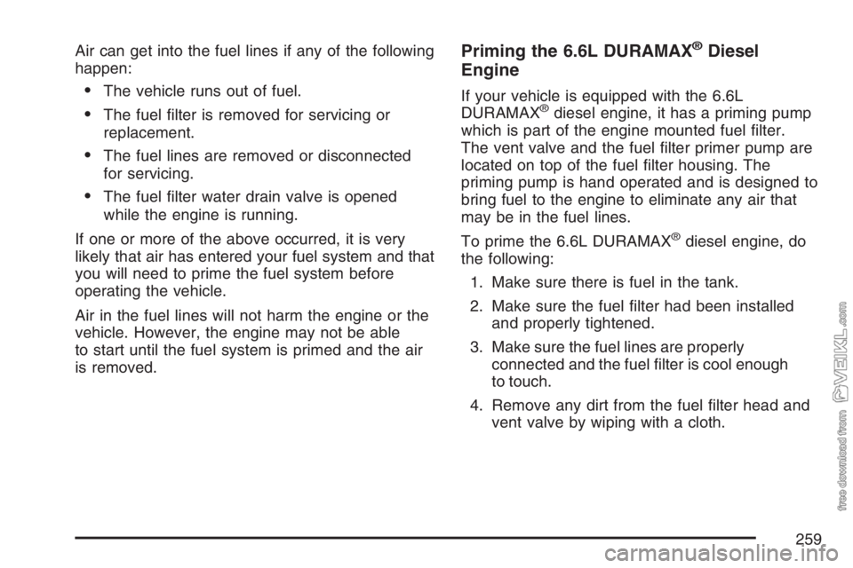 CHEVROLET KODIAK 2007  Owners Manual Air can get into the fuel lines if any of the following
happen:
•The vehicle runs out of fuel.
•The fuel ﬁlter is removed for servicing or
replacement.
•The fuel lines are removed or disconnec