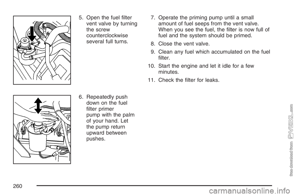 CHEVROLET KODIAK 2007 Owners Manual 5. Open the fuel ﬁlter
vent valve by turning
the screw
counterclockwise
several full turns.
6. Repeatedly push
down on the fuel
ﬁlter primer
pump with the palm
of your hand. Let
the pump return
up