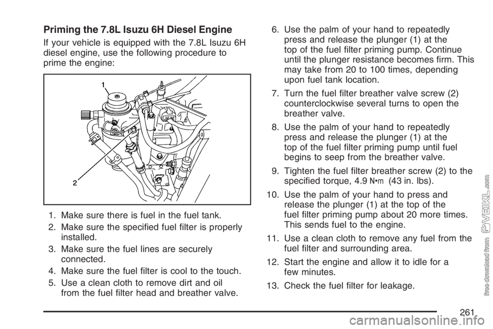 CHEVROLET KODIAK 2007 Owners Manual Priming the 7.8L Isuzu 6H Diesel Engine
If your vehicle is equipped with the 7.8L Isuzu 6H
diesel engine, use the following procedure to
prime the engine:
1. Make sure there is fuel in the fuel tank.
