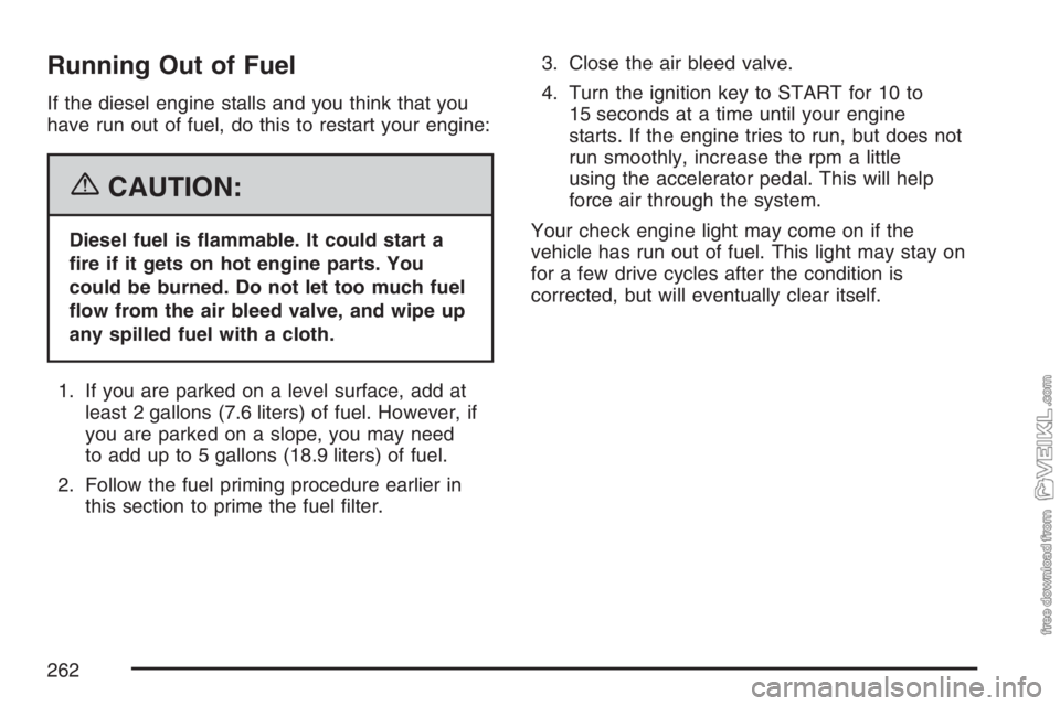 CHEVROLET KODIAK 2007 Owners Guide Running Out of Fuel
If the diesel engine stalls and you think that you
have run out of fuel, do this to restart your engine:
{CAUTION:
Diesel fuel is �ammable. It could start a
�re if it gets on hot e