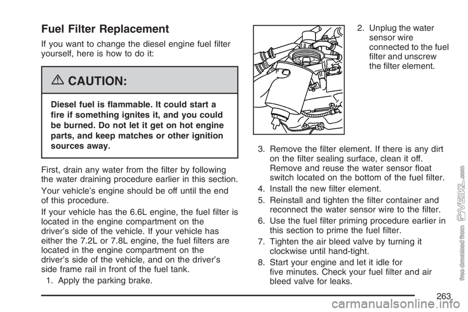 CHEVROLET KODIAK 2007 Owners Guide Fuel Filter Replacement
If you want to change the diesel engine fuel ﬁlter
yourself, here is how to do it:
{CAUTION:
Diesel fuel is �ammable. It could start a
�re if something ignites it, and you co