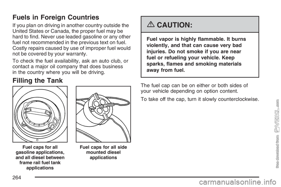 CHEVROLET KODIAK 2007 Owners Manual Fuels in Foreign Countries
If you plan on driving in another country outside the
United States or Canada, the proper fuel may be
hard to find. Never use leaded gasoline or any other
fuel not recommen CHEVROLET KODIAK 2007 Owners Manual Fuels in Foreign Countries
If you plan on driving in another country outside the
United States or Canada, the proper fuel may be
hard to find. Never use leaded gasoline or any other
fuel not recommen