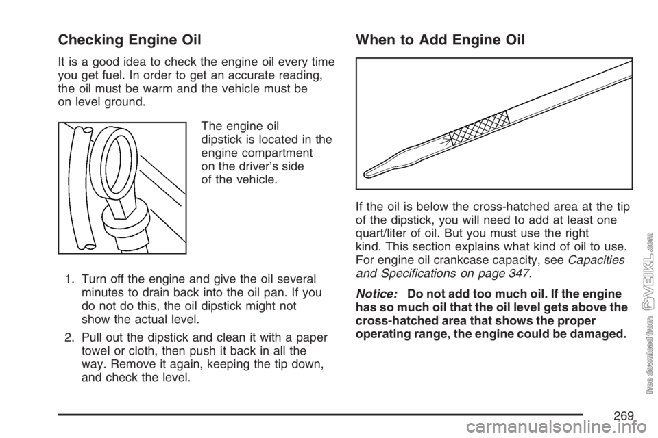 CHEVROLET KODIAK 2007 Owners Guide Checking Engine Oil
It is a good idea to check the engine oil every time
you get fuel. In order to get an accurate reading,
the oil must be warm and the vehicle must be
on level ground.
The engine oil