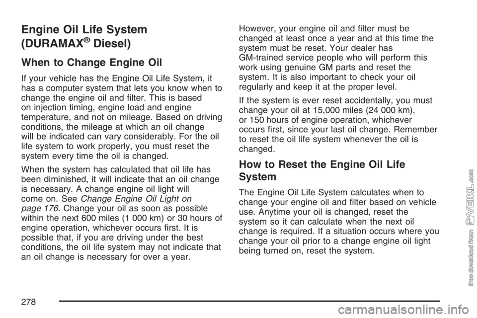 CHEVROLET KODIAK 2007 Owners Guide Engine Oil Life System
(DURAMAX
®Diesel)
When to Change Engine Oil
If your vehicle has the Engine Oil Life System, it
has a computer system that lets you know when to
change the engine oil and ﬁlte