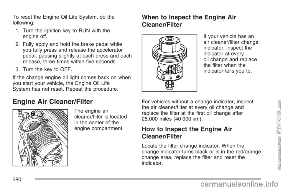 CHEVROLET KODIAK 2007 Owners Manual To reset the Engine Oil Life System, do the
following:
1. Turn the ignition key to RUN with the
engine off.
2. Fully apply and hold the brake pedal while
you fully press and release the accelerator
pe CHEVROLET KODIAK 2007 Owners Manual To reset the Engine Oil Life System, do the
following:
1. Turn the ignition key to RUN with the
engine off.
2. Fully apply and hold the brake pedal while
you fully press and release the accelerator
pe