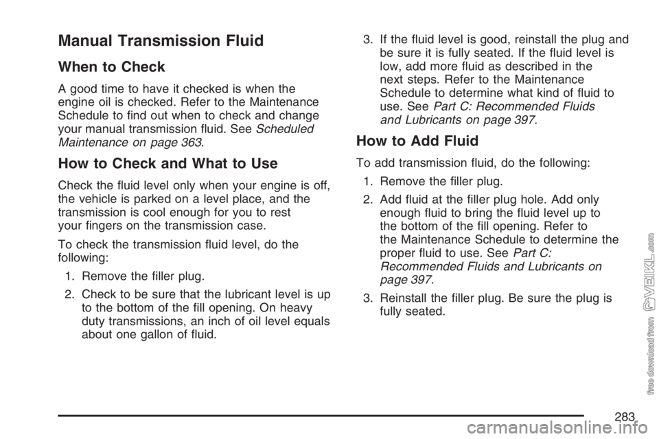 CHEVROLET KODIAK 2007 Service Manual Manual Transmission Fluid
When to Check
A good time to have it checked is when the
engine oil is checked. Refer to the Maintenance
Schedule to find out when to check and change
your manual transmissi CHEVROLET KODIAK 2007 Service Manual Manual Transmission Fluid
When to Check
A good time to have it checked is when the
engine oil is checked. Refer to the Maintenance
Schedule to find out when to check and change
your manual transmissi