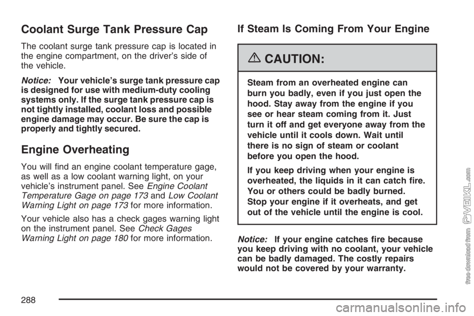 CHEVROLET KODIAK 2007 Service Manual Coolant Surge Tank Pressure Cap
The coolant surge tank pressure cap is located in
the engine compartment, on the driver’s side of
the vehicle.
Notice:Your vehicle’s surge tank pressure cap
is desi CHEVROLET KODIAK 2007 Service Manual Coolant Surge Tank Pressure Cap
The coolant surge tank pressure cap is located in
the engine compartment, on the driver’s side of
the vehicle.
Notice:Your vehicle’s surge tank pressure cap
is desi