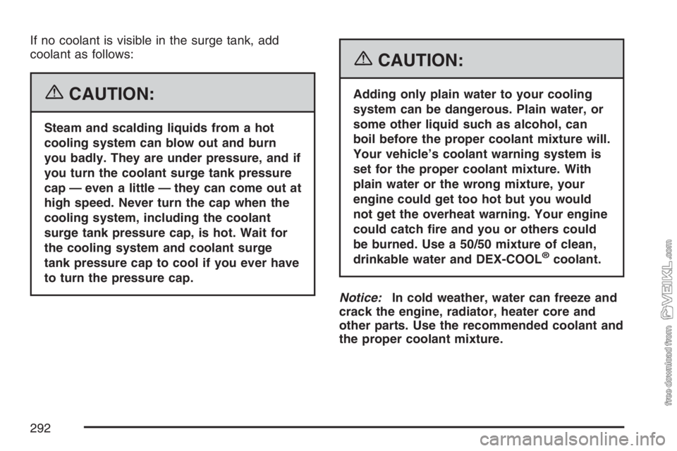 CHEVROLET KODIAK 2007 Owners Manual If no coolant is visible in the surge tank, add
coolant as follows:
{CAUTION:
Steam and scalding liquids from a hot
cooling system can blow out and burn
you badly. They are under pressure, and if
you CHEVROLET KODIAK 2007 Owners Manual If no coolant is visible in the surge tank, add
coolant as follows:
{CAUTION:
Steam and scalding liquids from a hot
cooling system can blow out and burn
you badly. They are under pressure, and if
you