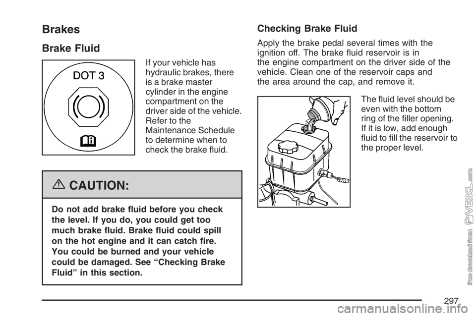CHEVROLET KODIAK 2007 Service Manual Brakes
Brake Fluid
If your vehicle has
hydraulic brakes, there
is a brake master
cylinder in the engine
compartment on the
driver side of the vehicle.
Refer to the
Maintenance Schedule
to determine wh CHEVROLET KODIAK 2007 Service Manual Brakes
Brake Fluid
If your vehicle has
hydraulic brakes, there
is a brake master
cylinder in the engine
compartment on the
driver side of the vehicle.
Refer to the
Maintenance Schedule
to determine wh