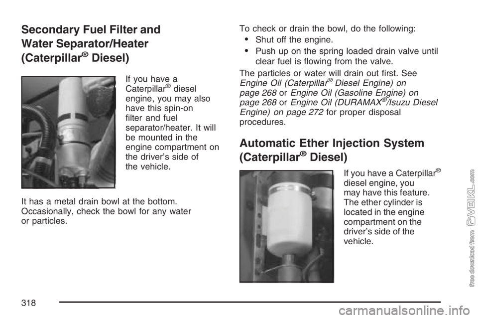 CHEVROLET KODIAK 2007 Workshop Manual Secondary Fuel Filter and
Water Separator/Heater
(Caterpillar
®Diesel)
If you have a
Caterpillar®diesel
engine, you may also
have this spin-on
ﬁlter and fuel
separator/heater. It will
be mounted i