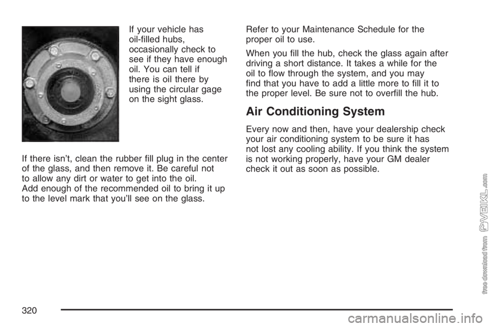 CHEVROLET KODIAK 2007 Owners Manual If your vehicle has
oil-filled hubs,
occasionally check to
see if they have enough
oil. You can tell if
there is oil there by
using the circular gage
on the sight glass.
If there isn’t, clean the r CHEVROLET KODIAK 2007 Owners Manual If your vehicle has
oil-filled hubs,
occasionally check to
see if they have enough
oil. You can tell if
there is oil there by
using the circular gage
on the sight glass.
If there isn’t, clean the r