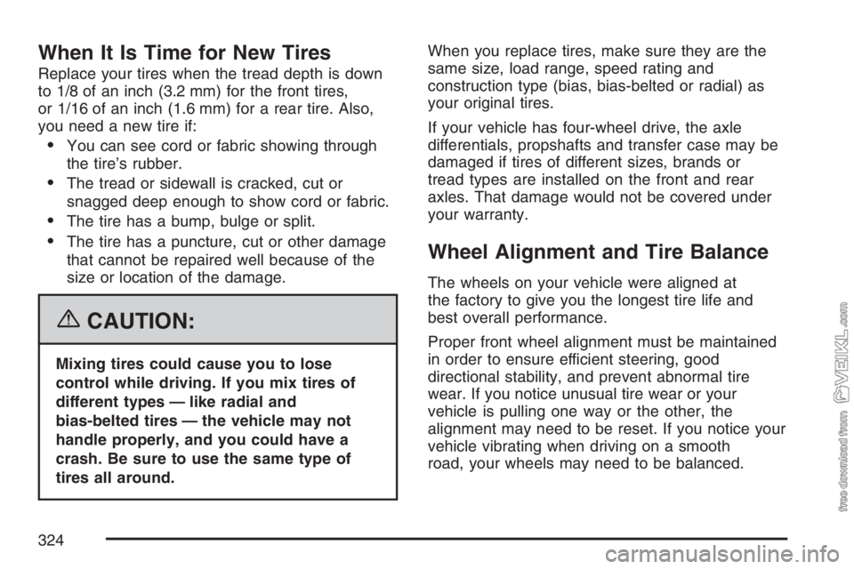CHEVROLET KODIAK 2007 Owners Manual When It Is Time for New Tires
Replace your tires when the tread depth is down
to 1/8 of an inch (3.2 mm) for the front tires,
or 1/16 of an inch (1.6 mm) for a rear tire. Also,
you need a new tire if: CHEVROLET KODIAK 2007 Owners Manual When It Is Time for New Tires
Replace your tires when the tread depth is down
to 1/8 of an inch (3.2 mm) for the front tires,
or 1/16 of an inch (1.6 mm) for a rear tire. Also,
you need a new tire if: