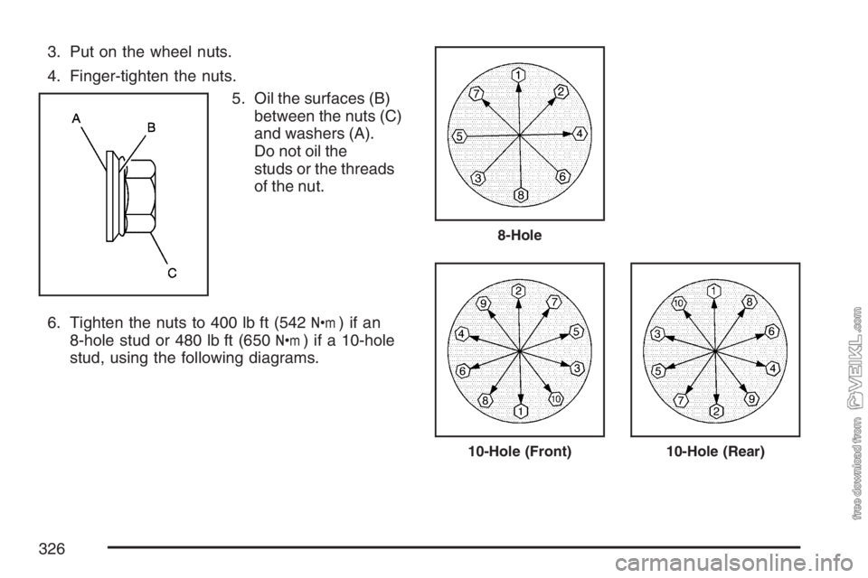 CHEVROLET KODIAK 2007  Owners Manual 3. Put on the wheel nuts.
4. Finger-tighten the nuts.
5. Oil the surfaces (B)
between the nuts (C)
and washers (A).
Do not oil the
studs or the threads
of the nut.
6. Tighten the nuts to 400 lb ft (54