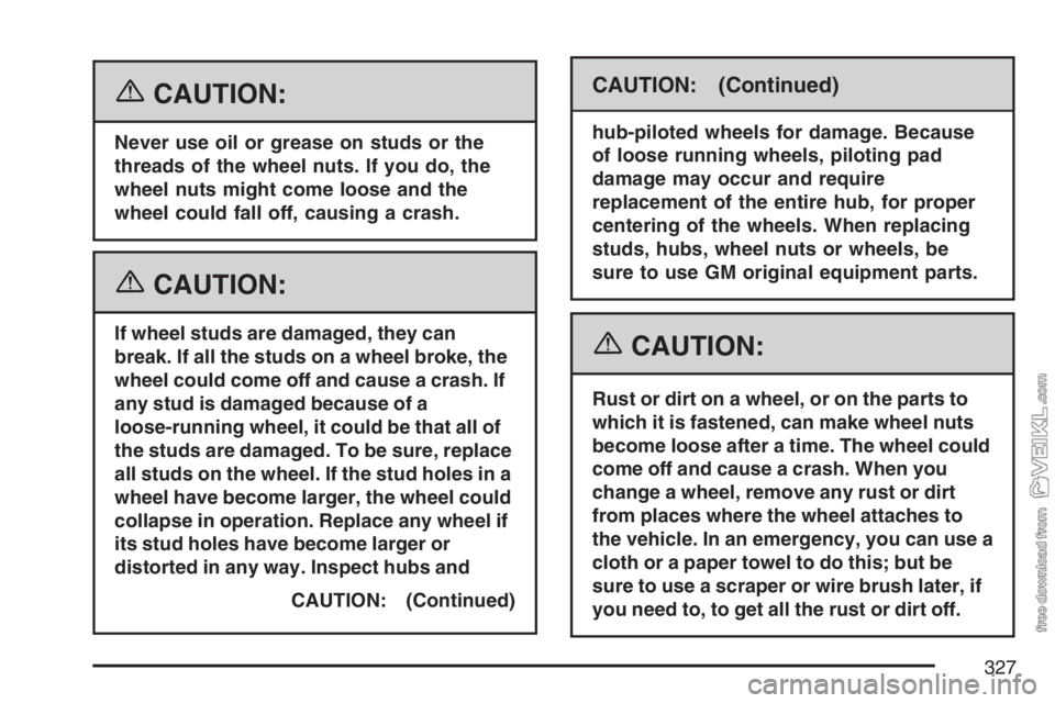 CHEVROLET KODIAK 2007  Owners Manual {CAUTION:
Never use oil or grease on studs or the
threads of the wheel nuts. If you do, the
wheel nuts might come loose and the
wheel could fall off, causing a crash.
{CAUTION:
If wheel studs are dama