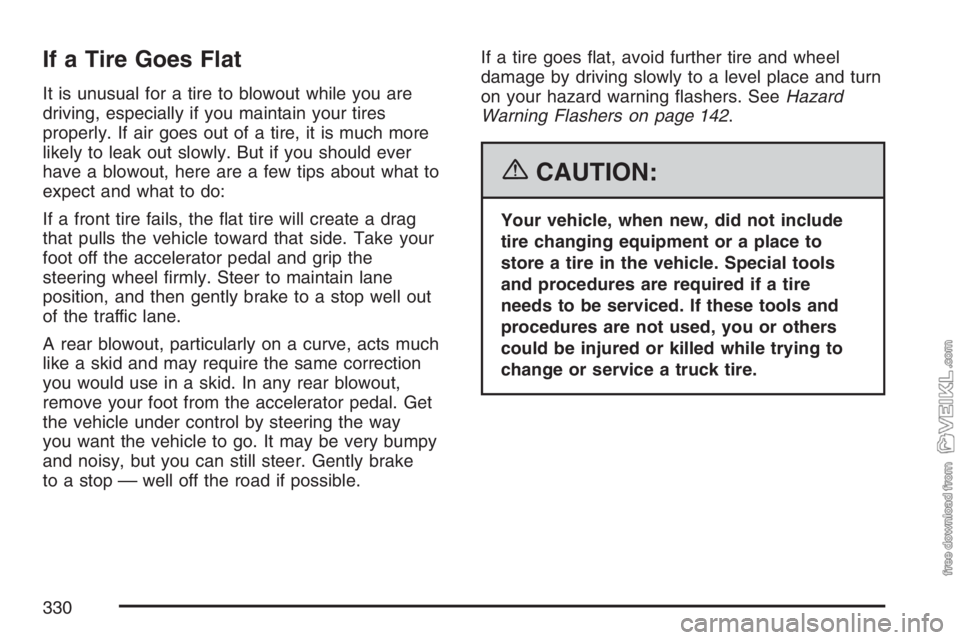CHEVROLET KODIAK 2007  Owners Manual If a Tire Goes Flat
It is unusual for a tire to blowout while you are
driving, especially if you maintain your tires
properly. If air goes out of a tire, it is much more
likely to leak out slowly. But