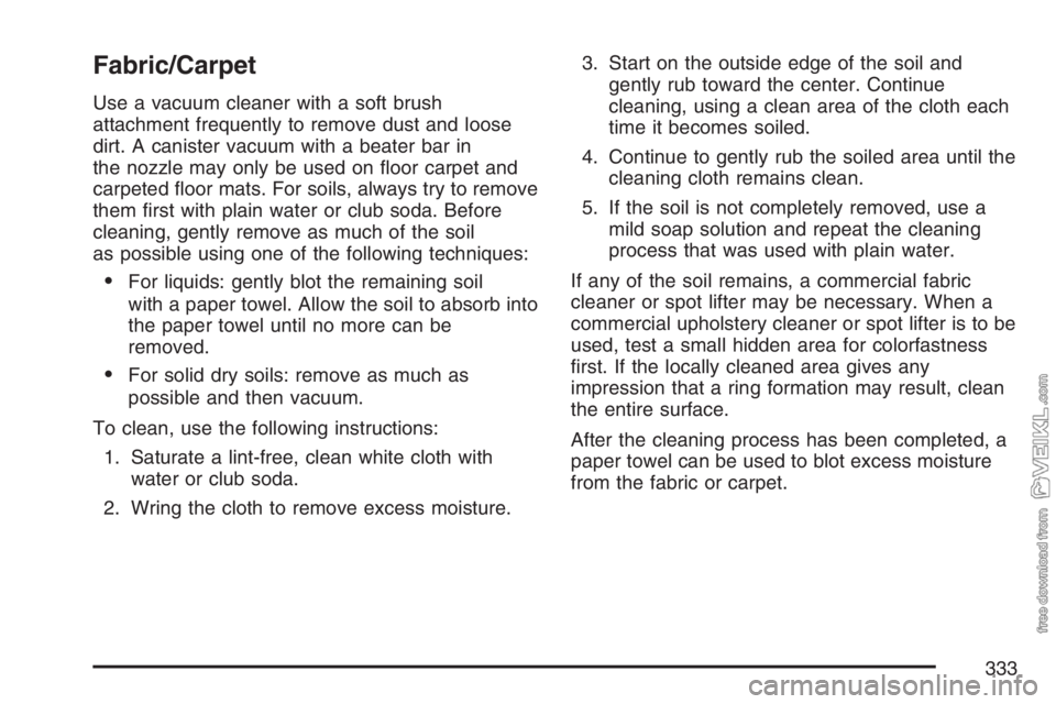 CHEVROLET KODIAK 2007  Owners Manual Fabric/Carpet
Use a vacuum cleaner with a soft brush
attachment frequently to remove dust and loose
dirt. A canister vacuum with a beater bar in
the nozzle may only be used on ﬂoor carpet and
carpet