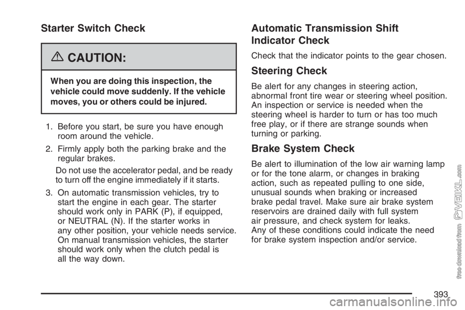 CHEVROLET KODIAK 2007 Owners Manual Starter Switch Check
{CAUTION:
When you are doing this inspection, the
vehicle could move suddenly. If the vehicle
moves, you or others could be injured.
1. Before you start, be sure you have enough
r CHEVROLET KODIAK 2007 Owners Manual Starter Switch Check
{CAUTION:
When you are doing this inspection, the
vehicle could move suddenly. If the vehicle
moves, you or others could be injured.
1. Before you start, be sure you have enough
r